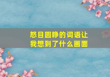 怒目圆睁的词语让我想到了什么画面