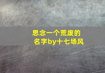 思念一个荒废的名字by十七场风