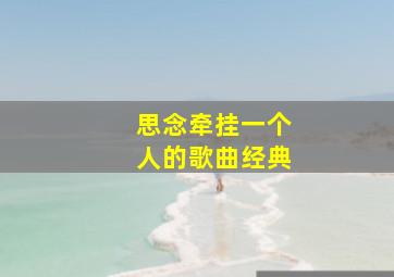 思念牵挂一个人的歌曲经典