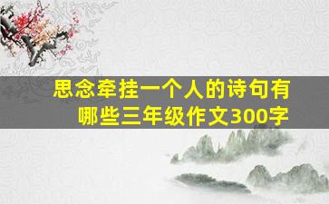 思念牵挂一个人的诗句有哪些三年级作文300字