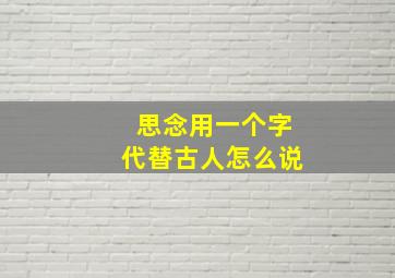 思念用一个字代替古人怎么说