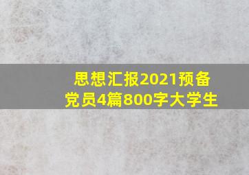 思想汇报2021预备党员4篇800字大学生