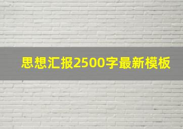 思想汇报2500字最新模板