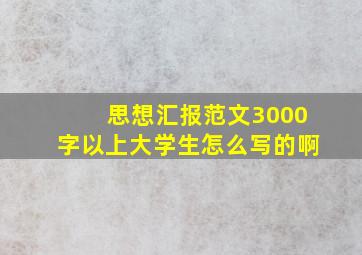 思想汇报范文3000字以上大学生怎么写的啊