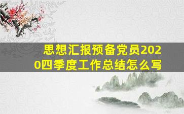 思想汇报预备党员2020四季度工作总结怎么写