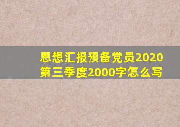 思想汇报预备党员2020第三季度2000字怎么写