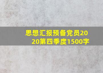 思想汇报预备党员2020第四季度1500字