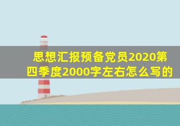 思想汇报预备党员2020第四季度2000字左右怎么写的