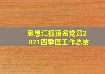 思想汇报预备党员2021四季度工作总结