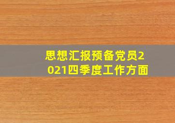 思想汇报预备党员2021四季度工作方面