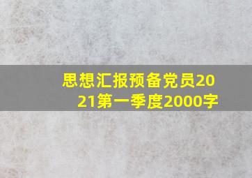 思想汇报预备党员2021第一季度2000字