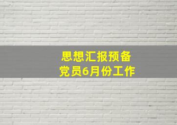 思想汇报预备党员6月份工作