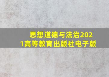 思想道德与法治2021高等教育出版社电子版