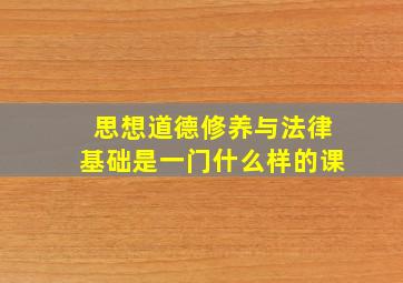 思想道德修养与法律基础是一门什么样的课