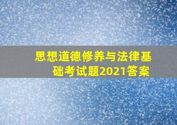 思想道德修养与法律基础考试题2021答案