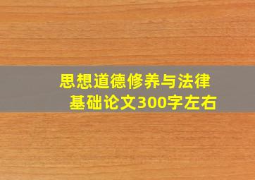 思想道德修养与法律基础论文300字左右