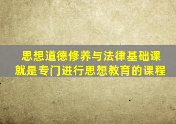 思想道德修养与法律基础课就是专门进行思想教育的课程