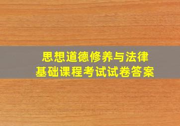 思想道德修养与法律基础课程考试试卷答案