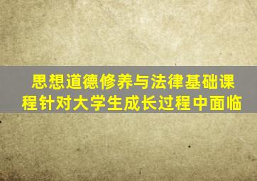 思想道德修养与法律基础课程针对大学生成长过程中面临