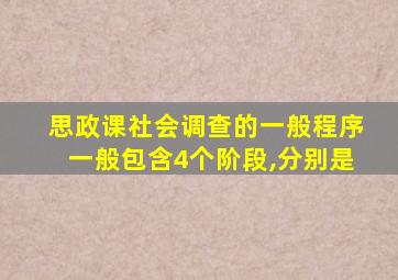 思政课社会调查的一般程序一般包含4个阶段,分别是