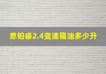 思铂睿2.4变速箱油多少升