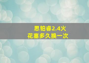 思铂睿2.4火花塞多久换一次