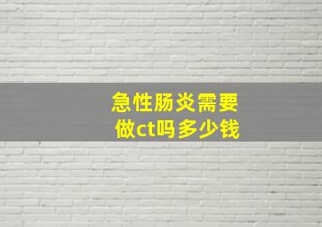 急性肠炎需要做ct吗多少钱