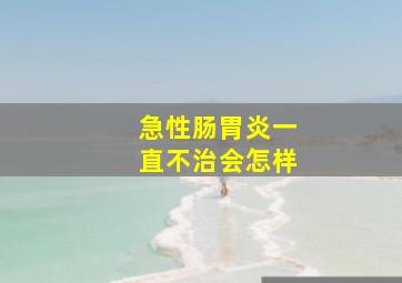 急性肠胃炎一直不治会怎样