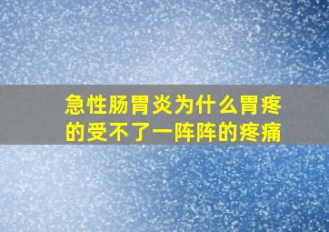 急性肠胃炎为什么胃疼的受不了一阵阵的疼痛