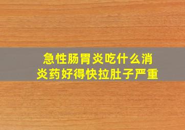 急性肠胃炎吃什么消炎药好得快拉肚子严重