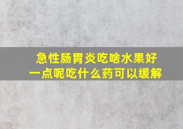 急性肠胃炎吃啥水果好一点呢吃什么药可以缓解