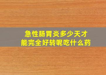 急性肠胃炎多少天才能完全好转呢吃什么药