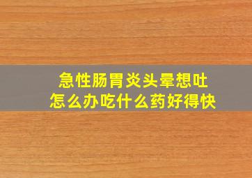 急性肠胃炎头晕想吐怎么办吃什么药好得快