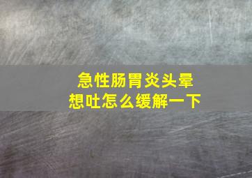 急性肠胃炎头晕想吐怎么缓解一下