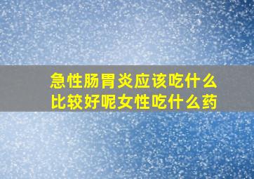 急性肠胃炎应该吃什么比较好呢女性吃什么药