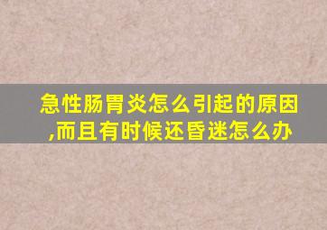 急性肠胃炎怎么引起的原因,而且有时候还昏迷怎么办