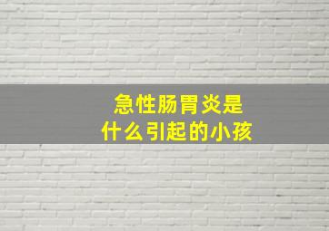 急性肠胃炎是什么引起的小孩