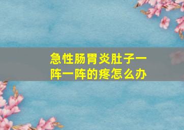 急性肠胃炎肚子一阵一阵的疼怎么办