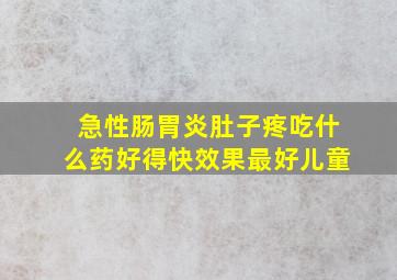 急性肠胃炎肚子疼吃什么药好得快效果最好儿童