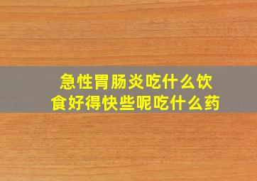 急性胃肠炎吃什么饮食好得快些呢吃什么药