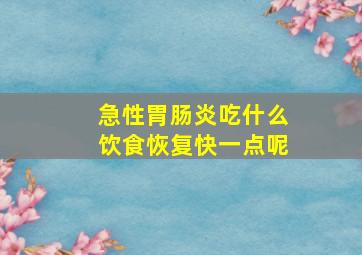 急性胃肠炎吃什么饮食恢复快一点呢