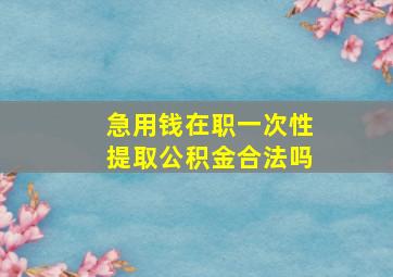 急用钱在职一次性提取公积金合法吗