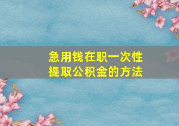 急用钱在职一次性提取公积金的方法