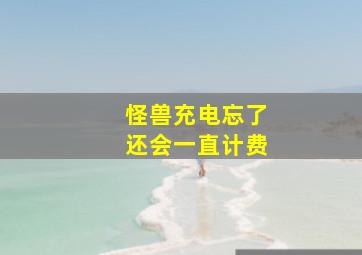 怪兽充电忘了还会一直计费