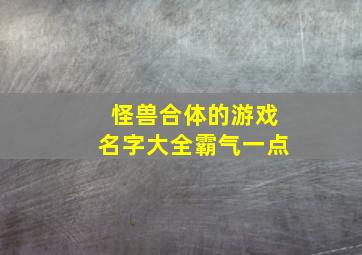 怪兽合体的游戏名字大全霸气一点