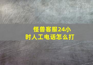 怪兽客服24小时人工电话怎么打