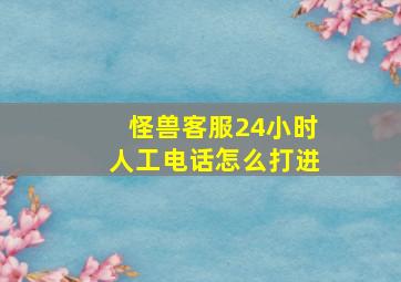 怪兽客服24小时人工电话怎么打进