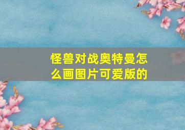 怪兽对战奥特曼怎么画图片可爱版的