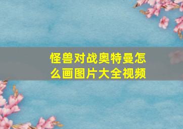 怪兽对战奥特曼怎么画图片大全视频