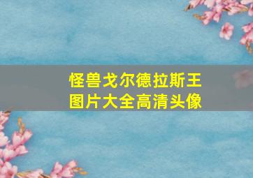 怪兽戈尔德拉斯王图片大全高清头像